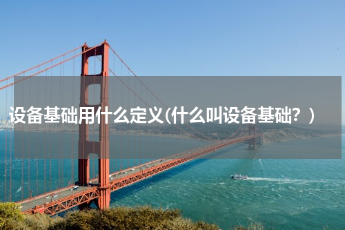 设备基础用什么定义(什么叫设备基础？)