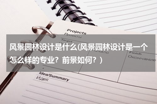 风景园林设计是什么(风景园林设计是一个怎么样的专业？前景如何？)