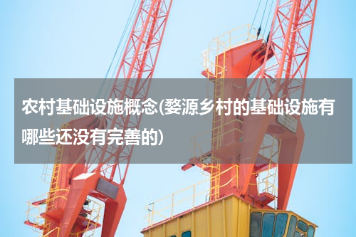 农村基础设施概念(婺源乡村的基础设施有哪些还没有完善的)