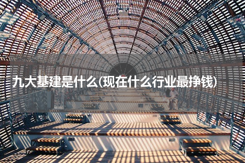 九大基建是什么(现在什么行业最挣钱)