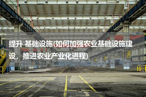 提升 基础设施(如何加强农业基础设施建设，推进农业产业化进程)
