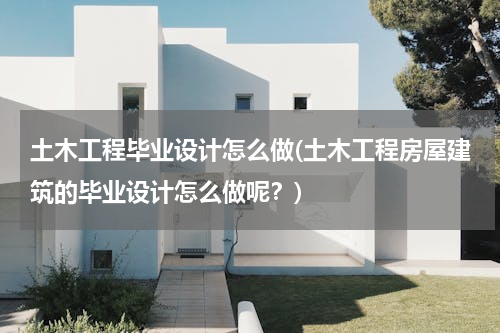土木工程毕业设计怎么做(土木工程房屋建筑的毕业设计怎么做呢？)