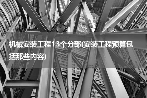 机械安装工程13个分部(安装工程预算包括那些内容)