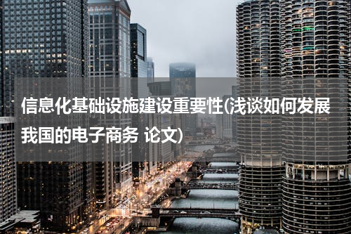 信息化基础设施建设重要性(浅谈如何发展我国的电子商务 论文)