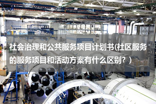 社会治理和公共服务项目计划书(社区服务的服务项目和活动方案有什么区别？)
