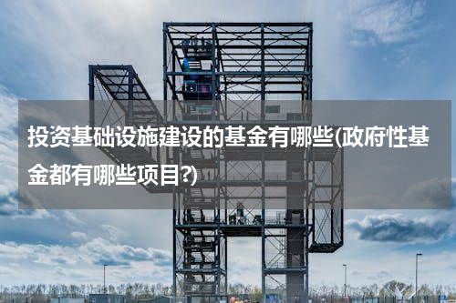 投资基础设施建设的基金有哪些(政府性基金都有哪些项目?)