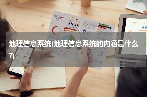 地理信息系统(地理信息系统的内涵是什么?)