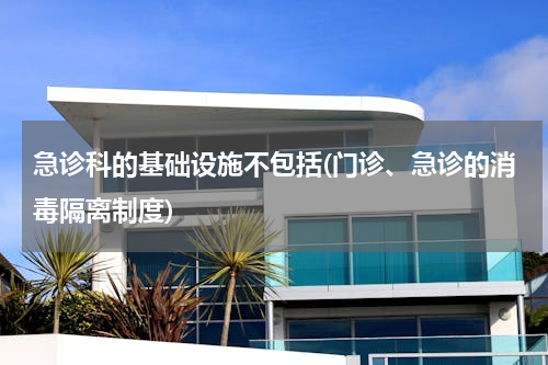急诊科的基础设施不包括(门诊、急诊的消毒隔离制度)