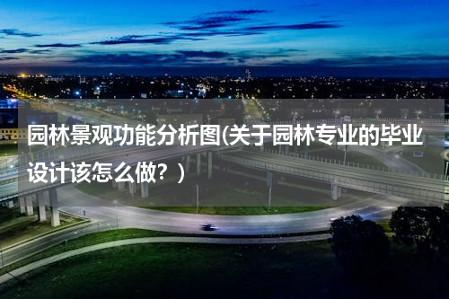 园林景观功能分析图(关于园林专业的毕业设计该怎么做？)
