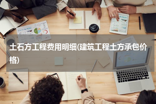 土石方工程费用明细(建筑工程土方承包价格)