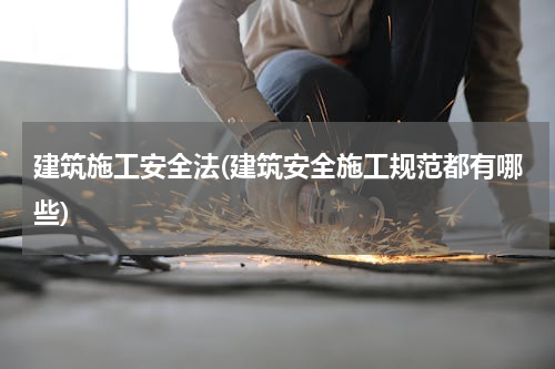 建筑施工安全法(建筑安全施工规范都有哪些)