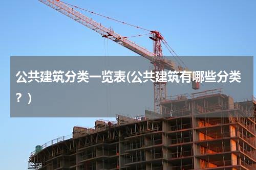 公共建筑分类一览表(公共建筑有哪些分类？)