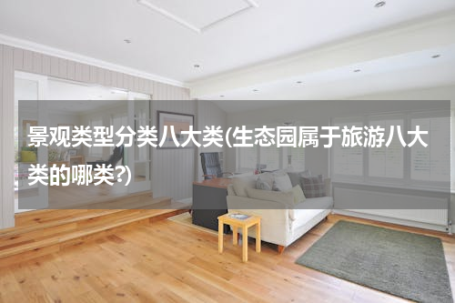 景观类型分类八大类(生态园属于旅游八大类的哪类?)