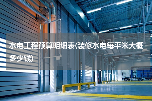 水电工程预算明细表(装修水电每平米大概多少钱)