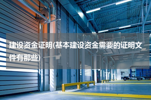 建设资金证明(基本建设资金需要的证明文件有那些)
