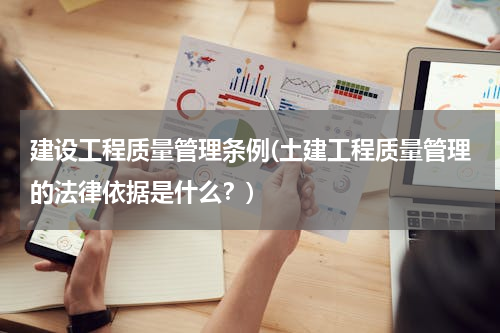 建设工程质量管理条例(土建工程质量管理的法律依据是什么？)
