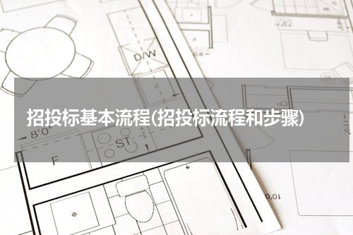 招投标基本流程(招投标流程和步骤)