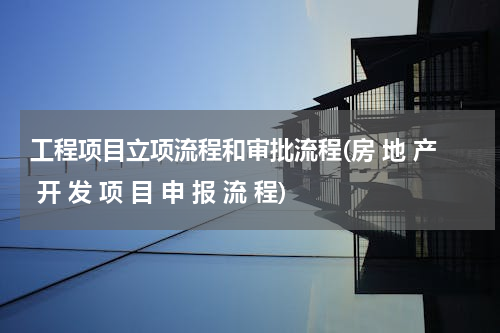 工程项目立项流程和审批流程(房 地 产 开 发 项 目 申 报 流 程)