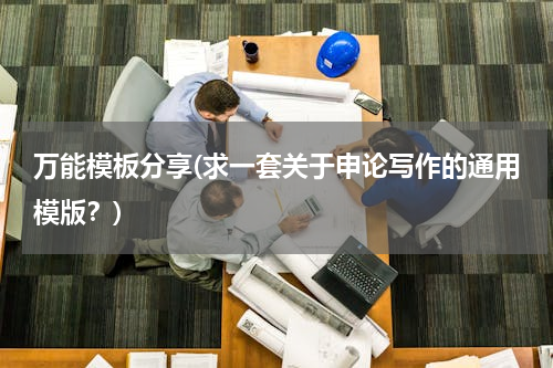 万能模板分享(求一套关于申论写作的通用模版？)