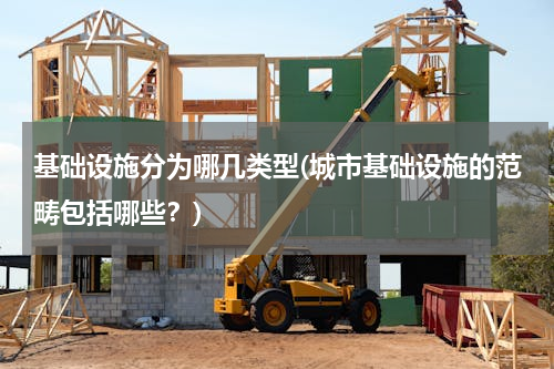 基础设施分为哪几类型(城市基础设施的范畴包括哪些？)