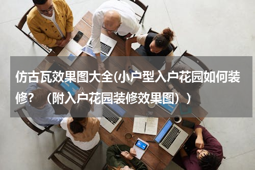 仿古瓦效果图大全(小户型入户花园如何装修？（附入户花园装修效果图）)