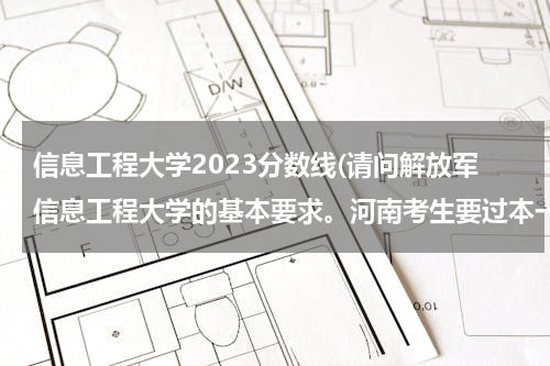 信息工程大学2023分数线(请问解放军信息工程大学的基本要求。河南考生要过本一多少才能被录取。以及近年信大的录取分数线。拜托了)