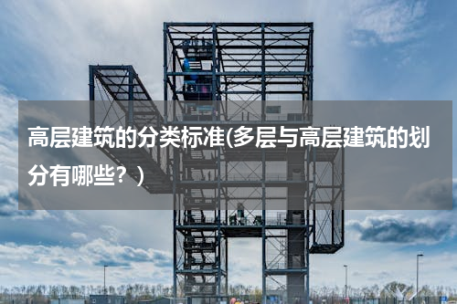 高层建筑的分类标准(多层与高层建筑的划分有哪些？)