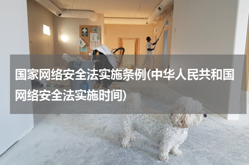 国家网络安全法实施条例(中华人民共和国网络安全法实施时间)