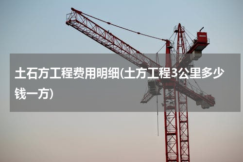 土石方工程费用明细(土方工程3公里多少钱一方)