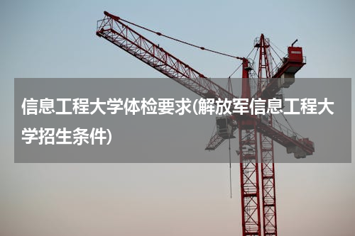 信息工程大学体检要求(解放军信息工程大学招生条件)