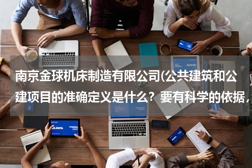 南京金球机床制造有限公司(公共建筑和公建项目的准确定义是什么？要有科学的依据，如国标，规范等！！！)