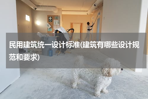 民用建筑统一设计标准(建筑有哪些设计规范和要求)