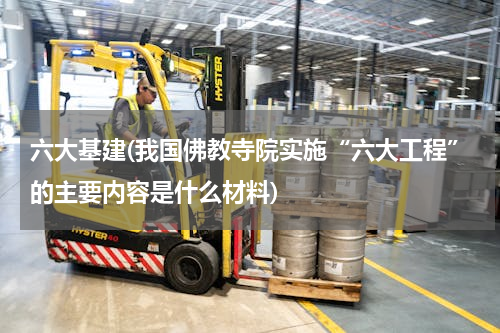 六大基建(我国佛教寺院实施“六大工程”的主要内容是什么材料)