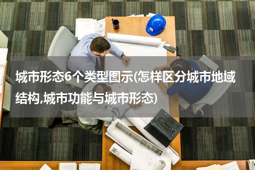 城市形态6个类型图示(怎样区分城市地域结构,城市功能与城市形态)