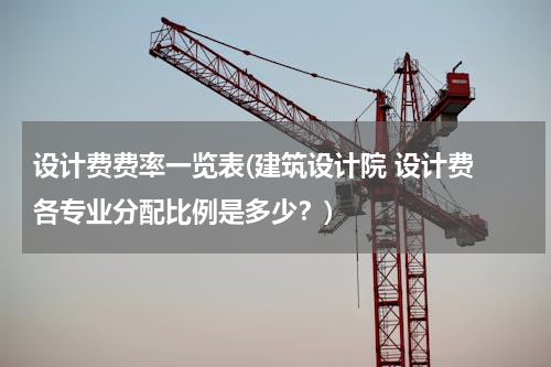 设计费费率一览表(建筑设计院 设计费 各专业分配比例是多少？)
