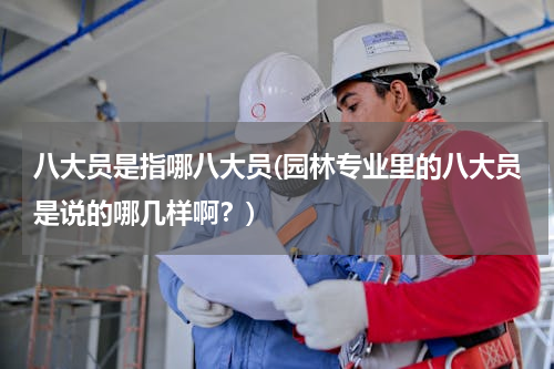八大员是指哪八大员(园林专业里的八大员是说的哪几样啊？)