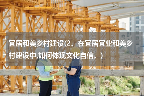 宜居和美乡村建设(2、在宜居宜业和美乡村建设中,如何体现文化自信。)