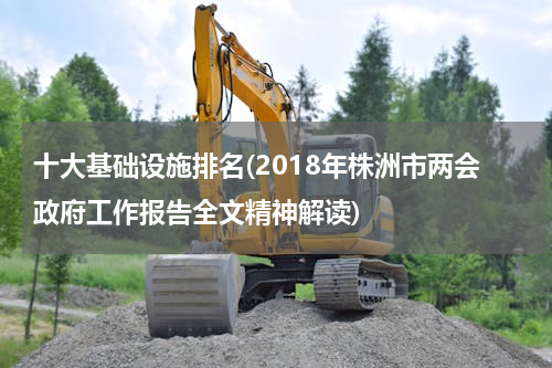 十大基础设施排名(2018年株洲市两会政府工作报告全文精神解读)
