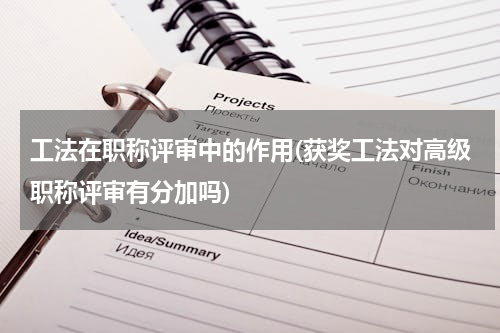 工法在职称评审中的作用(获奖工法对高级职称评审有分加吗)