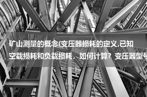 矿山测量的概念(变压器损耗的定义,已知空载损耗和负载损耗，如何计算？变压器型号：s9-2000/35)